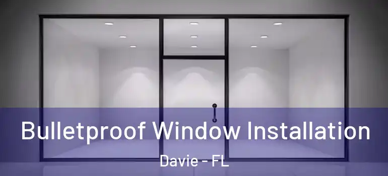  Bulletproof Window Installation Davie - FL
